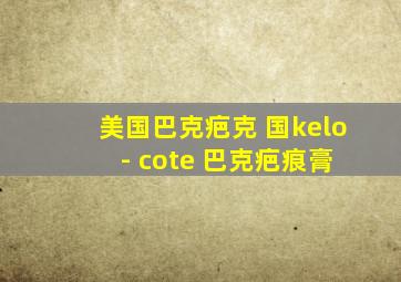 美国巴克疤克 国kelo - cote 巴克疤痕膏